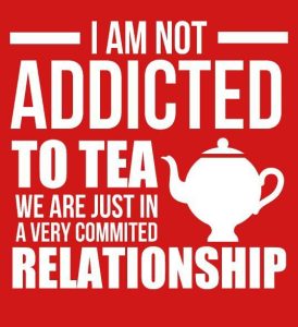 I am not addicted to tea. We are just in a very committed relationship.